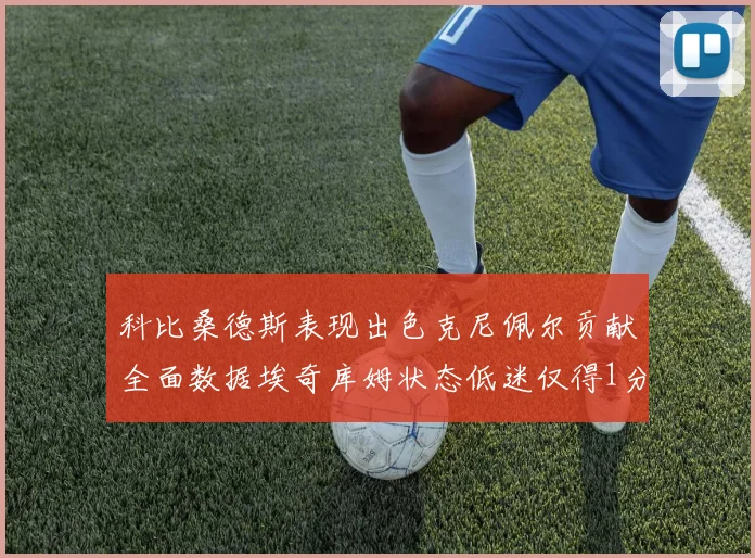 科比桑德斯表现出色克尼佩尔贡献全面数据埃奇库姆状态低迷仅得1分