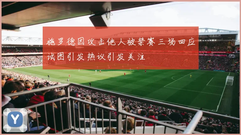 施罗德因攻击他人被禁赛三场回应试图引发热议引发关注