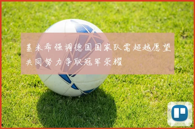 基米希强调德国国家队需超越愿望共同努力争取冠军荣耀