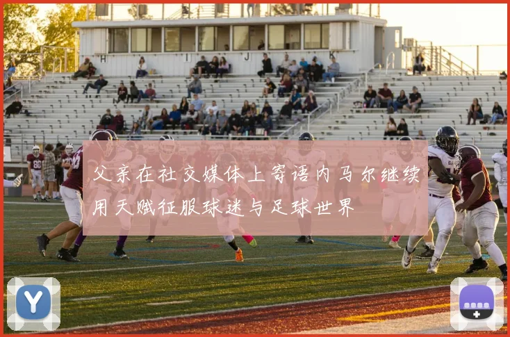 父亲在社交媒体上寄语内马尔继续用天赋征服球迷与足球世界