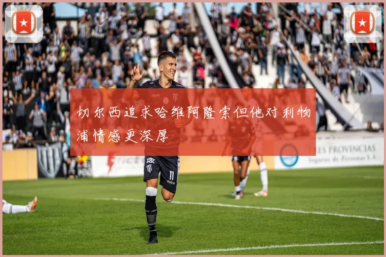 切尔西追求哈维阿隆索但他对利物浦情感更深厚