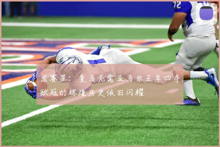 龙赛罗：皇马无需亚马尔五年四夺欧冠的辉煌历史依旧闪耀