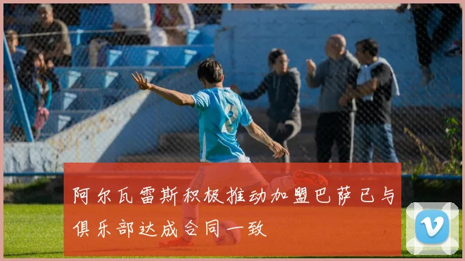 阿尔瓦雷斯积极推动加盟巴萨已与俱乐部达成合同一致