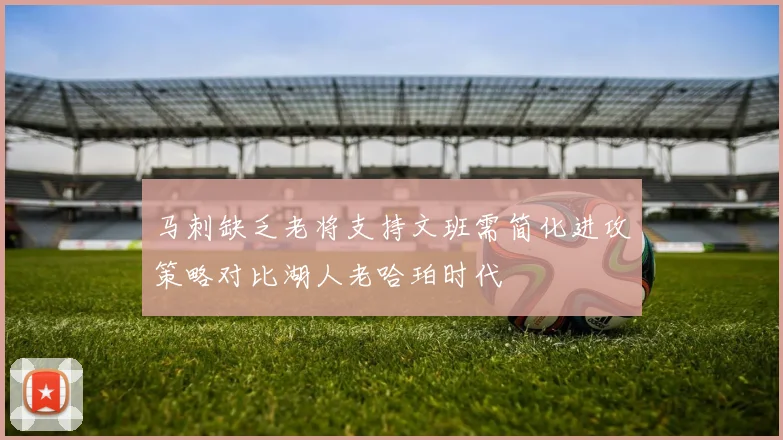 马刺缺乏老将支持文班需简化进攻策略对比湖人老哈珀时代
