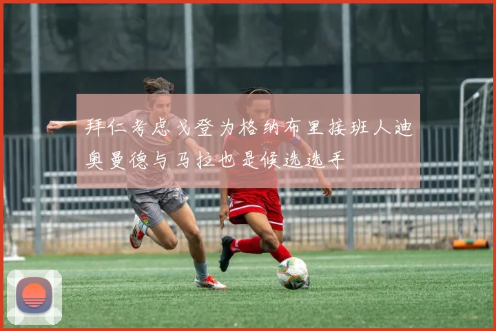 拜仁考虑戈登为格纳布里接班人迪奥曼德与马拉也是候选选手
