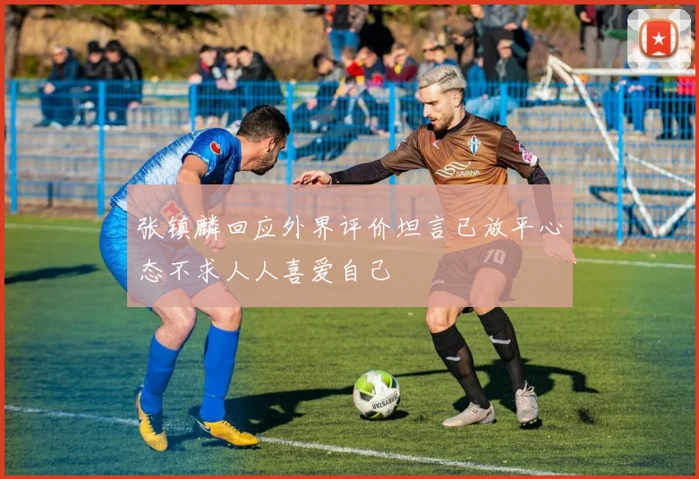 张镇麟回应外界评价坦言已放平心态不求人人喜爱自己