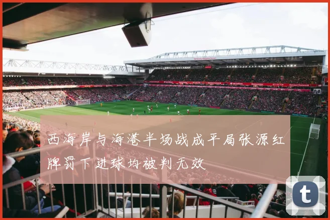 西海岸与海港半场战成平局张源红牌罚下进球均被判无效
