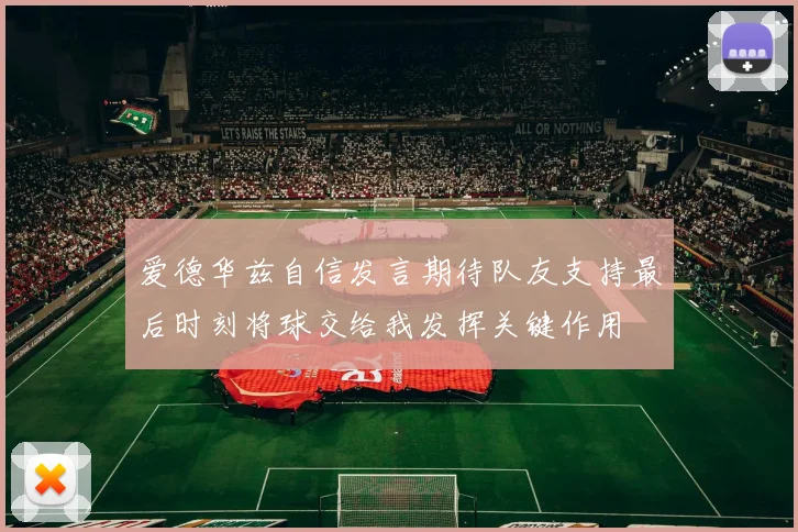 爱德华兹自信发言期待队友支持最后时刻将球交给我发挥关键作用