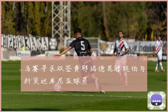 马赛寻求双签费耶诺德昆滕廷伯与科莫达库尼亚球员