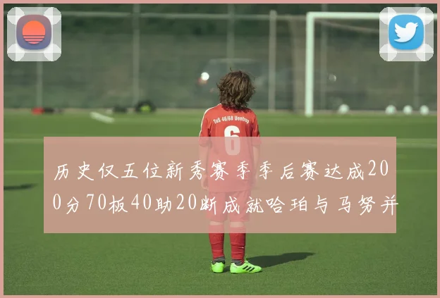 历史仅五位新秀赛季季后赛达成200分70板40助20断成就哈珀与马努并肩而立