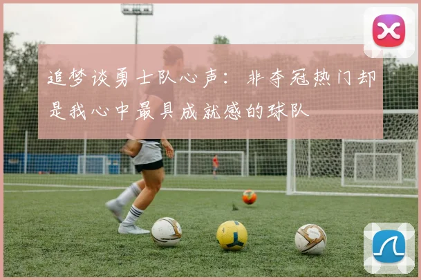 追梦谈勇士队心声：非夺冠热门却是我心中最具成就感的球队