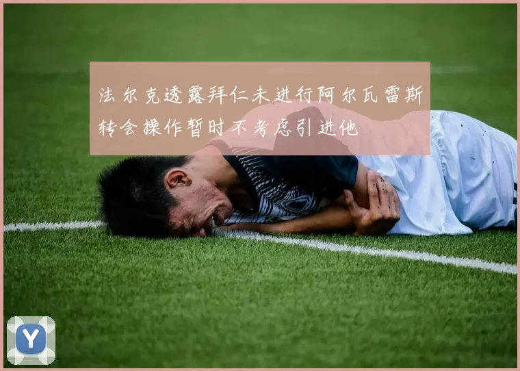 法尔克透露拜仁未进行阿尔瓦雷斯转会操作暂时不考虑引进他