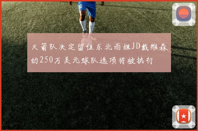 火箭队决定留住东北雨姐JD戴维森的250万美元球队选项将被执行