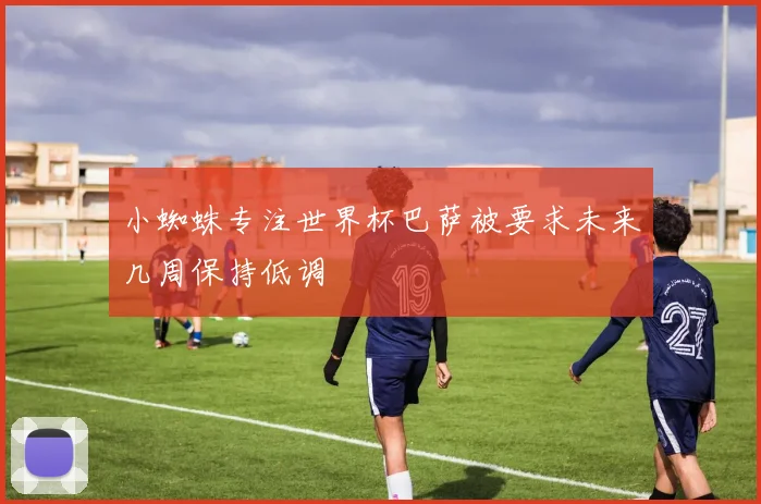 小蜘蛛专注世界杯巴萨被要求未来几周保持低调